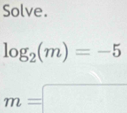 Solve.
log _2(m)=-5
m=□