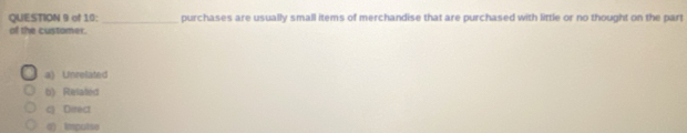 of 10: _purchases are usually small items of merchandise that are purchased with little or no thought on the part
of the customer.
a) Unrelated
b) Related
c) Direct
d) imputse