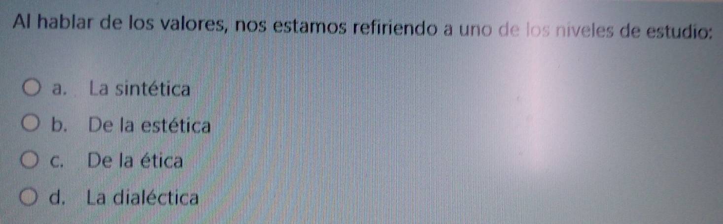 Al hablar de los valores, nos estamos refiriendo a uno de los niveles de estudio:
a. La sintética
b. De la estética
c. De la ética
d. La dialéctica