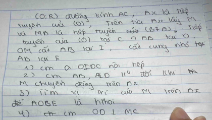 (0;R) duǒing kinn AC, A) lù hep 
ruyen wá (O)) Trèn tià Ar lág M 
và MB là hep rwàn (B) T(eP 
tayen aià (O) rai c n Ai tcu o. 
OM cáò AB raw I, cai cung nhó
AB icW F 
() cm a OIDc noi hep 
2) C AB, AD 11° dòi h 
M chuyen dong wèn x
s) iim xi wi cu m irèn nx 
ÄOBE là hoi 
4 ) cm OD 1 Mc