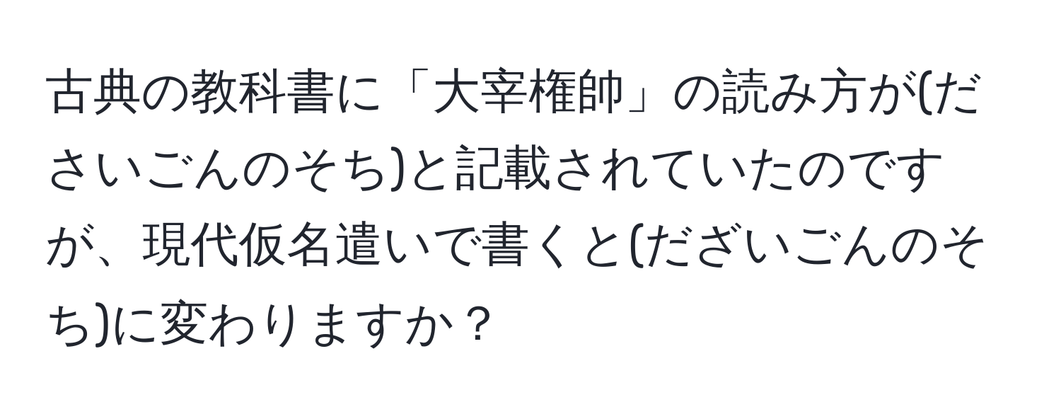 古典の教科書に「大宰権帥」の読み方が(ださいごんのそち)と記載されていたのですが、現代仮名遣いで書くと(だざいごんのそち)に変わりますか？