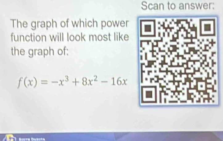 Scan to answer: 
The graph of which power 
function will look most like 
the graph of:
f(x)=-x^3+8x^2-16x
Biuth Darota