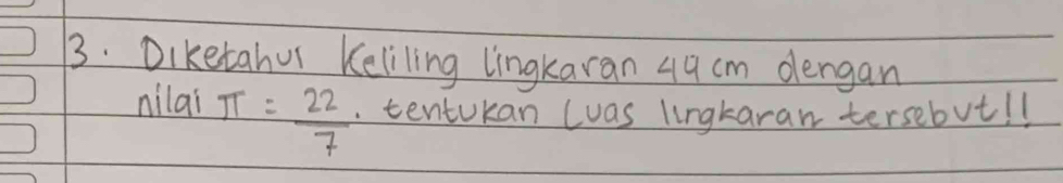 Diketahur Keliling lingkaran 49 cm dengan 
nilai π = 22/7 . tentUkan (was lingkaran tersebvt! !