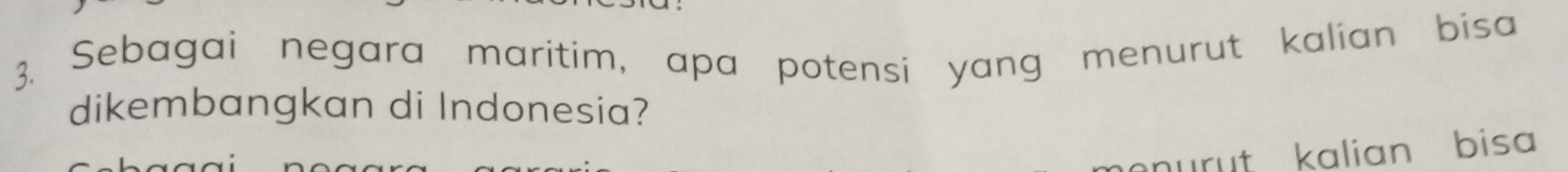Sebagai negara maritim, apa potensi yang menurut kalian bisa 
dikembangkan di Indonesia? 
nurut kalian bisa