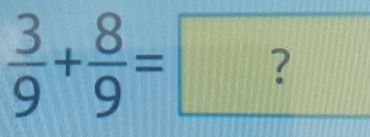  3/9 + 8/9 =?