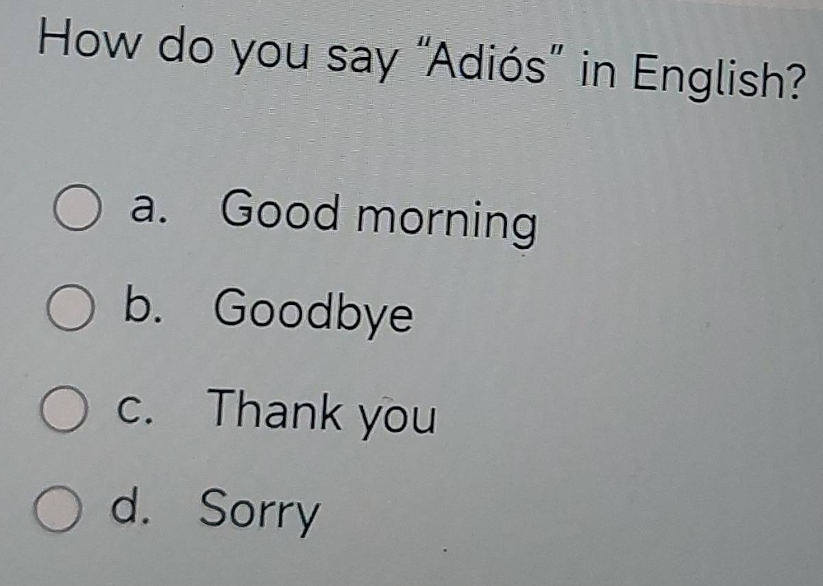 How do you say “Adiós" in English?
a. Good morning
b. Goodbye
c. Thank you
d. Sorry