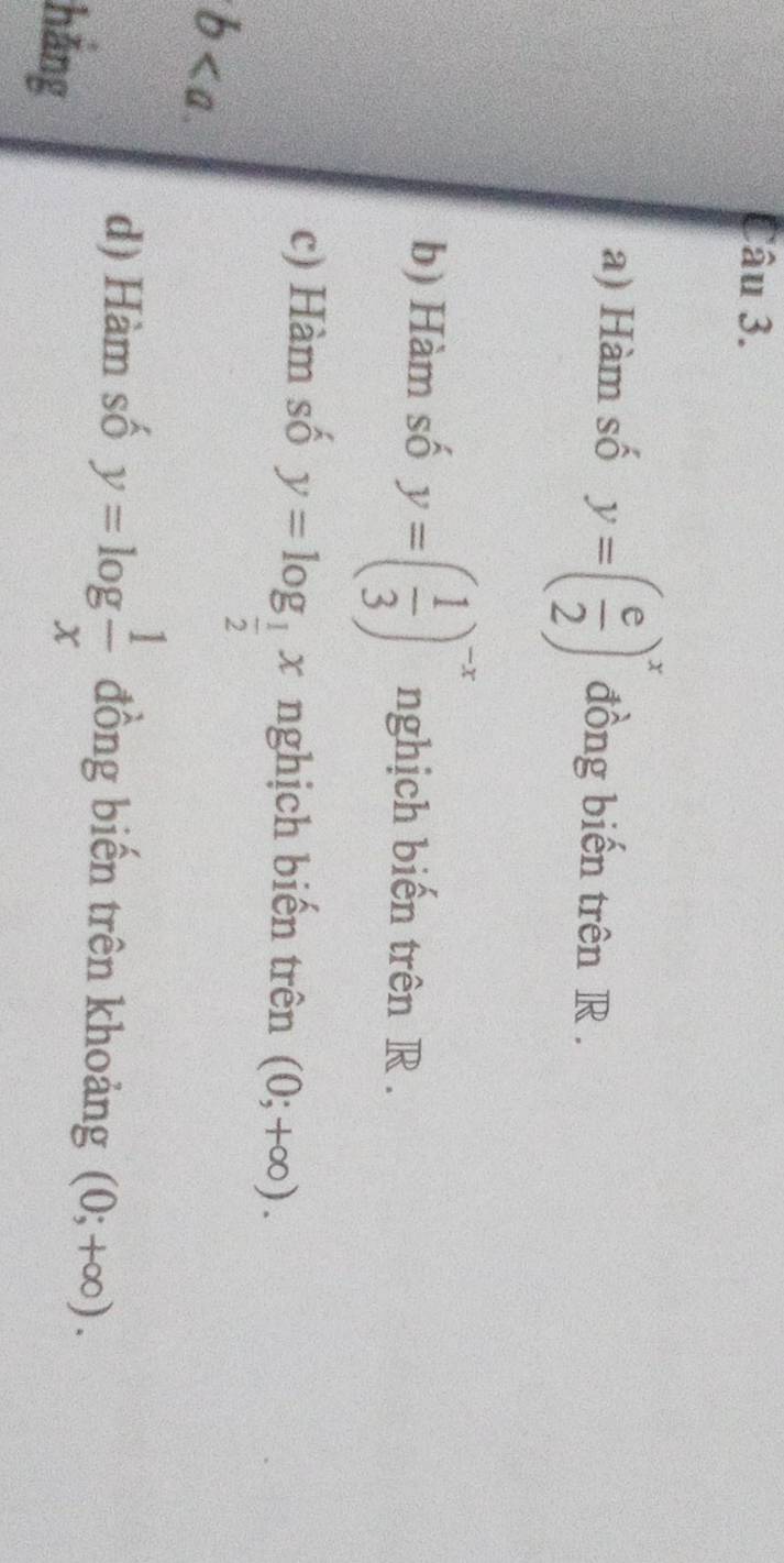 Hàm số y=( e/2 )^x đồng biến trên R. 
b) Hàm số y=( 1/3 )^-x nghịch biến trên R . 
c) Hàm số y=log _ 1/2 x nghịch biến trên (0;+∈fty ).
b. 
d) Hàm số y=log  1/x  đồng biến trên khoảng (0;+∈fty ). 
hẳng