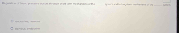 Regulation of blood pressure occurs through short-term mechanisms of the_ system and/or long-term mechanisms of the_ system
endocrine: nervous
nervous; endocrine