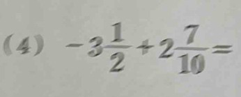 (4) -3 1/2 +2 7/10 =