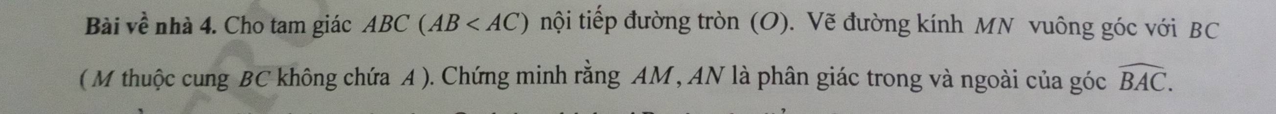 Bài về nhà 4. Cho tam giác ABC(AB tnội tiếp đường tròn (O). Vẽ đường kính MN vuông góc với BC
( M thuộc cung BC không chứa A ). Chứng minh rằng AM, AN là phân giác trong và ngoài của góc widehat BAC.