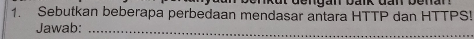 Sebutkan beberapa perbedaan mendasar antara HTTP dan HTTPS! 
Jawab:_