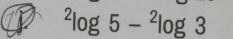 ^2log 5-^2log 3