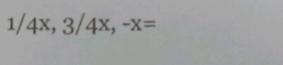 1/4x, 3/4x, -x=