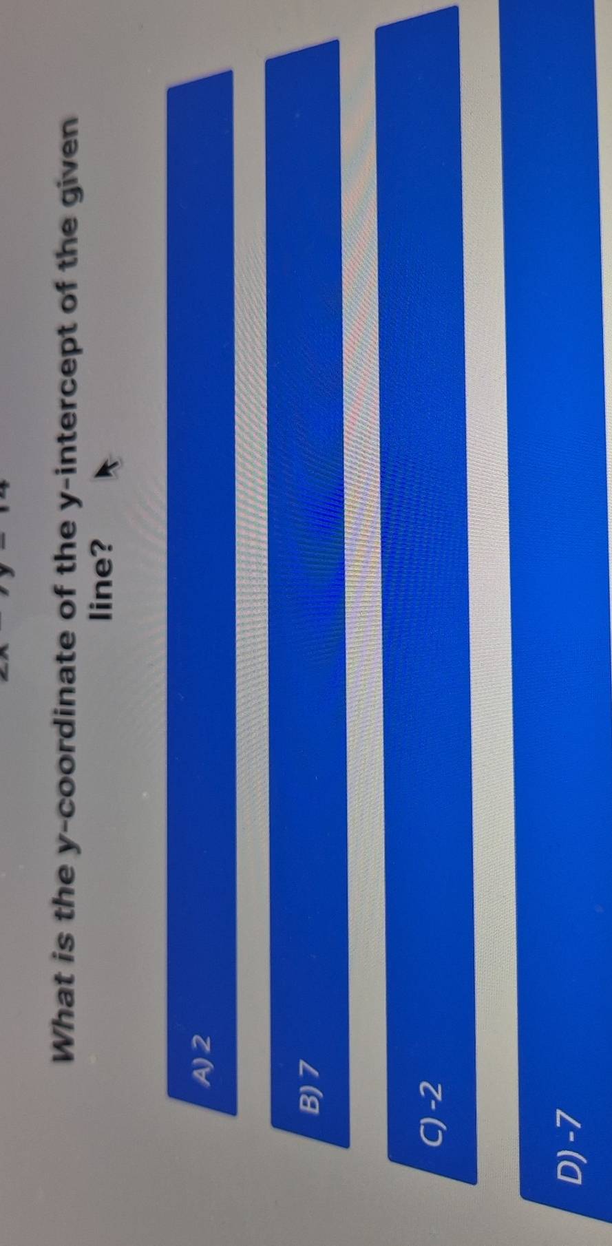 What is the y-coordinate of the y-intercept of the given
line?
A) 2
B) 7
C) -2
D) -7