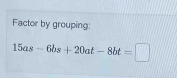 Factor by grouping:
15as-6bs+20at-8bt=□