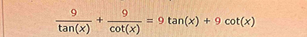  9/tan (x) + 9/cot (x) =9tan (x)+9cot (x)