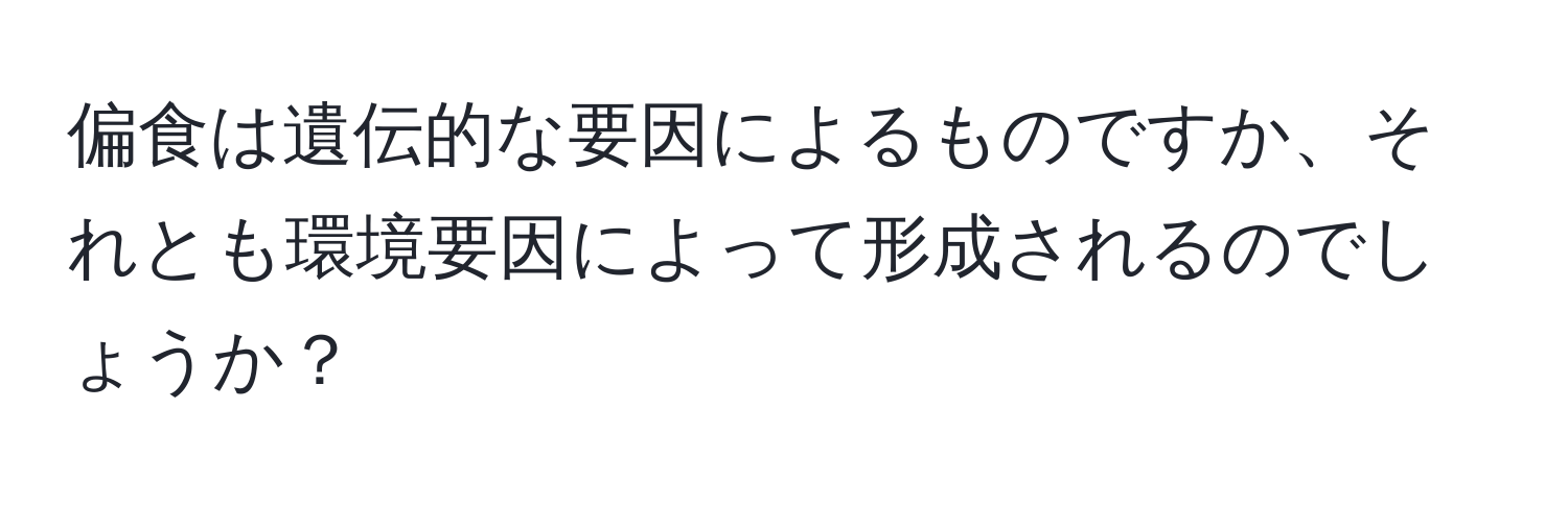 偏食は遺伝的な要因によるものですか、それとも環境要因によって形成されるのでしょうか？