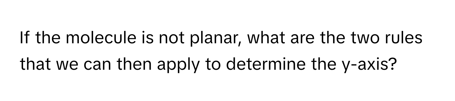 If the molecule is not planar, what are the two rules that we can then apply to determine the y-axis?