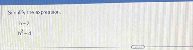 Simplify the expression.
 (b-2)/b^2-4 