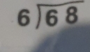 beginarrayr 6encloselongdiv 68endarray