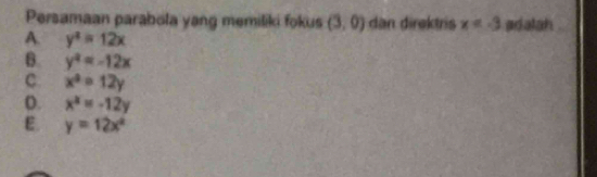 Persamaan parabola yang memiliki fokus (3,0) dan direktris x=-3 adalah .
A. y^4=12x
B. y^2=-12x
C x^2=12y
D. x^2=-12y
E. y=12x^2