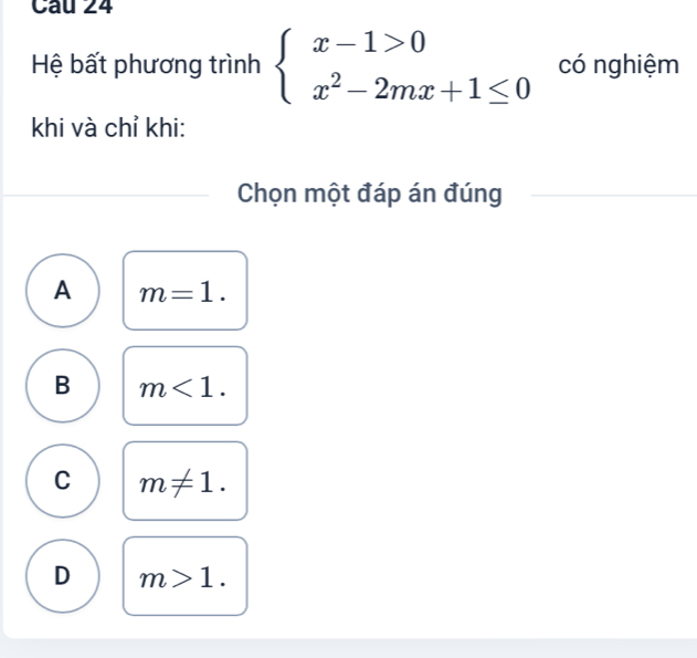 Hệ bất phương trình beginarrayl x-1>0 x^2-2mx+1≤ 0endarray. có nghiệm
khi và chỉ khi:
Chọn một đáp án đúng
A m=1.
B m<1</tex>.
C m!= 1.
D m>1.