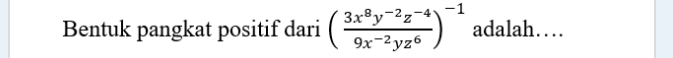 Bentuk pangkat positif dari ( (3x^8y^(-2)z^(-4))/9x^(-2)yz^6 )^-1 adalah…