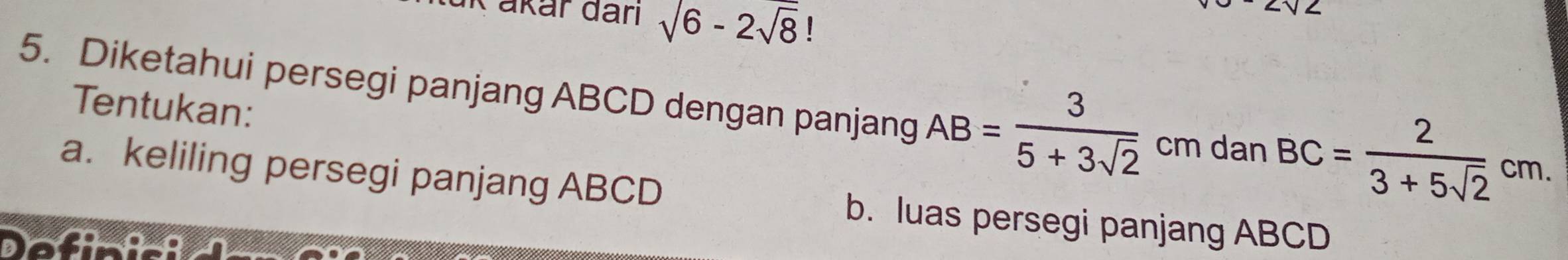 Kakar đarı sqrt(6)-2sqrt(8)
5. Diketahui persegi panjang ABCD dengan panjang AB= 3/5+3sqrt(2)  cm dan BC= 2/3+5sqrt(2) cm. 
Tentukan: 
a. keliling persegi panjang ABCD b. luas persegi panjang ABCD