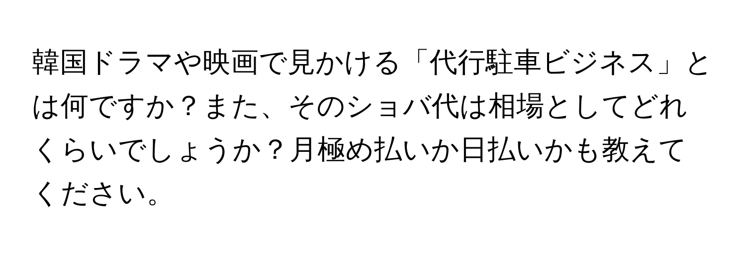 韓国ドラマや映画で見かける「代行駐車ビジネス」とは何ですか？また、そのショバ代は相場としてどれくらいでしょうか？月極め払いか日払いかも教えてください。