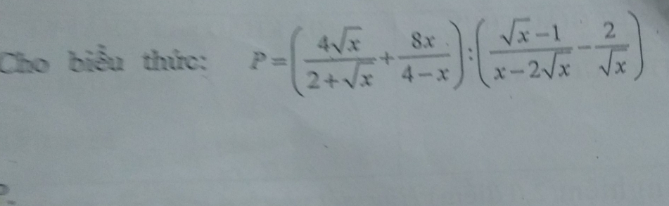 Cho biểu thức: P=( 4sqrt(x)/2+sqrt(x) + 8x/4-x ):( (sqrt(x)-1)/x-2sqrt(x) - 2/sqrt(x) )