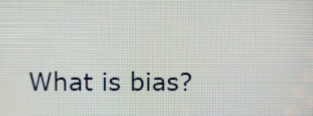 What is bias?