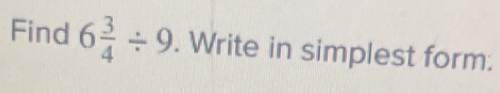 Find 6 3/4 / 9. Write in simplest form.