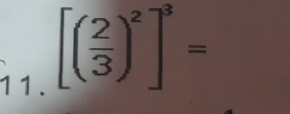 1 1 .
[( 2/3 )^2]^3=