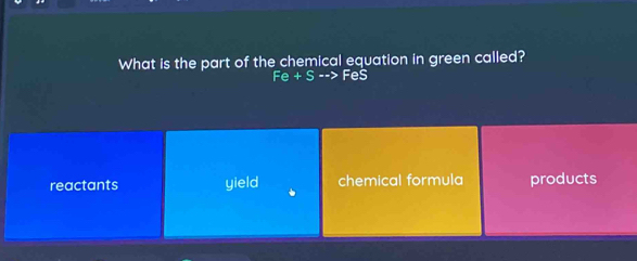 What is the part of the chemical equation in green called?
Fe+S--> FeS
reactants yield chemical formula products