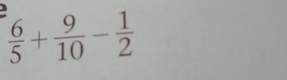  6/5 + 9/10 - 1/2 