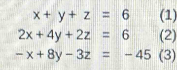 x+y+z=6 (1)
2x+4y+2z=6 (2)
-x+8y-3z=-45 (3)