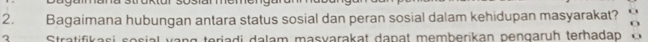 Bagaimana hubungan antara status sosial dan peran sosial dalam kehidupan masyarakat? 
2 Strati fk a s i so s i al v a r ariadi dalam masyarakat dapat memberikan pengaruh terhadap