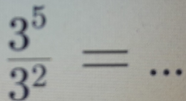  3^5/3^2 =... _