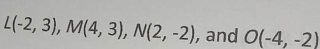 L(-2,3), M(4,3), N(2,-2) , and O(-4,-2)