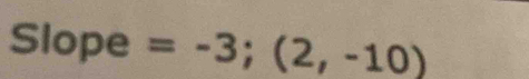 Slope =-3;(2,-10)