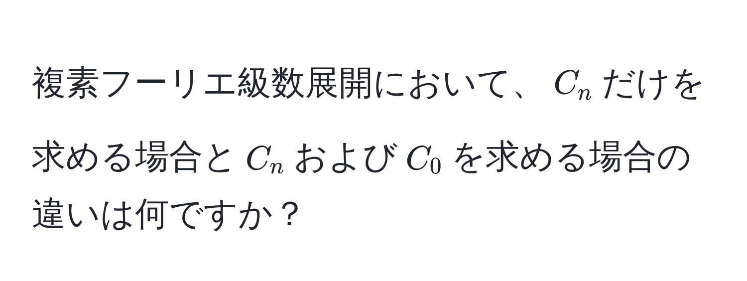 複素フーリエ級数展開において、$C_n$だけを求める場合と$C_n$および$C_0$を求める場合の違いは何ですか？