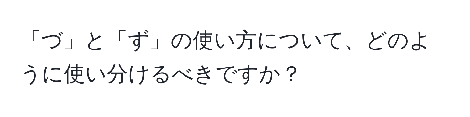 「づ」と「ず」の使い方について、どのように使い分けるべきですか？