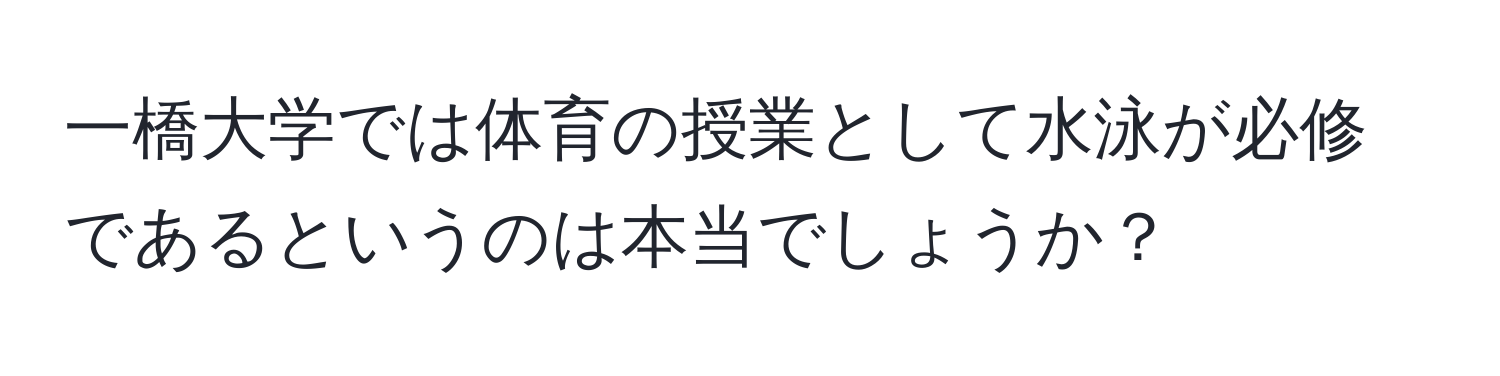 一橋大学では体育の授業として水泳が必修であるというのは本当でしょうか？