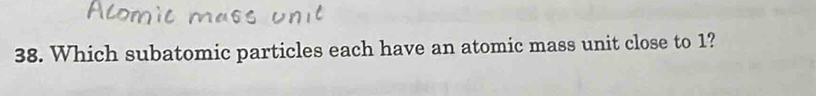 Which subatomic particles each have an atomic mass unit close to 1?