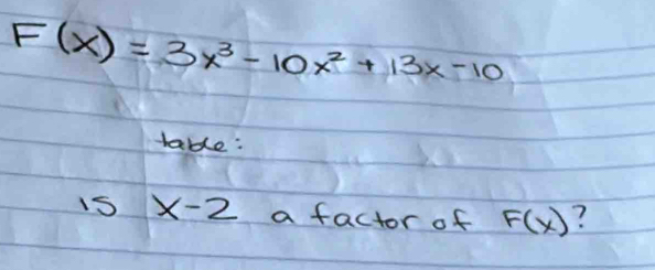 F(x)=3x^3-10x^2+13x-10
table:
1S x-2 a factor of F(x) ?