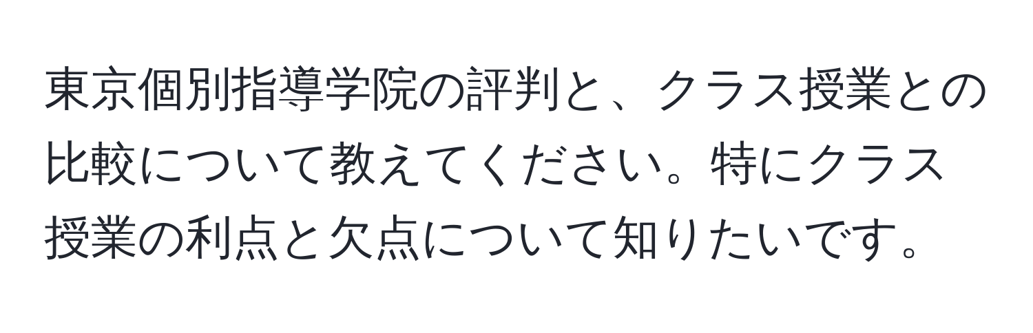 東京個別指導学院の評判と、クラス授業との比較について教えてください。特にクラス授業の利点と欠点について知りたいです。