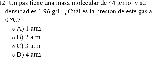 Un gas tiene una masa molecular de 44 g/mol y su
densidad es 1.96 g/L. ¿Cuál es la presión de este gas a
0°C
A) 1 atm
B) 2 atm
C) 3 atm
D) 4 atm