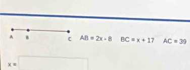 A B C AB=2x-8 BC=x+17 AC=39
x=□