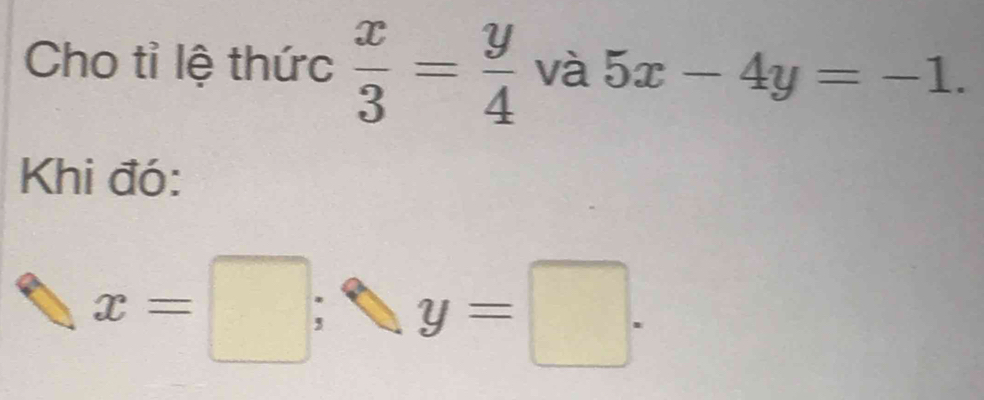 Cho tỉ lệ thức  x/3 = y/4  và 5x-4y=-1. 
Khi đó:
x=□; y=□.