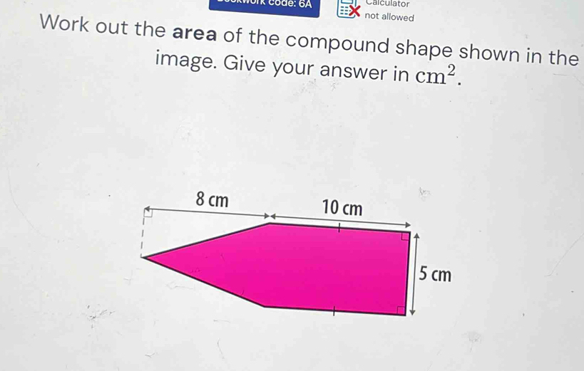 Calculator 
ork code: 6A not allowed 
Work out the area of the compound shape shown in the 
image. Give your answer in cm^2.